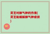灵芝对肺气肿的作用(灵芝能缓解肺气肿症状)