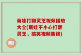 萌娃打翻灵芝视频播放大全(萌娃不小心打翻灵芝，搞笑视频集锦)