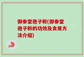 御参堂孢子粉(御参堂孢子粉的功效及食用方法介绍)
