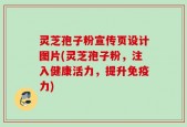 灵芝孢子粉宣传页设计图片(灵芝孢子粉，注入健康活力，提升免疫力)