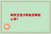 喝灵芝孢子粉能否降低心率？