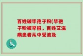 百姓破毕孢子粉(毕孢子粉被举报，百姓艾滋病患者从中受波及