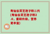寿仙谷灵芝孢子粉二代(寿仙谷灵芝孢子粉2.0，重磅升级，营养更丰富)