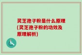 灵芝孢子粉是什么原理(灵芝孢子粉的功效及原理解析)