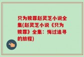 只为赎罪赵灵芝小说全集(赵灵芝小说《只为赎罪》全集：悔过追寻的旅程)