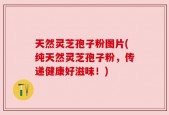 天然灵芝孢子粉图片(纯天然灵芝孢子粉，传递健康好滋味！)