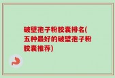 破壁孢子粉胶囊排名(五种最好的破壁孢子粉胶囊推荐)