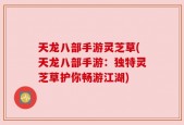 天龙八部手游灵芝草(天龙八部手游：独特灵芝草护你畅游江湖)