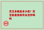灵芝多糖是多少度？灵芝能直接用开水泡开喝吗