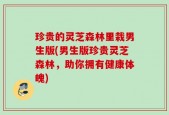 珍贵的灵芝森林里栽男生版(男生版珍贵灵芝森林，助你拥有健康体魄)