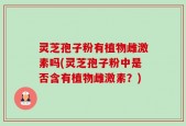 灵芝孢子粉有植物雌激素吗(灵芝孢子粉中是否含有植物雌激素？)