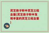 灵芝孢子粉中灵芝三萜含量(灵芝孢子粉中发现丰富的灵芝三萜含量)