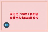 灵芝孢子粉烘干机的创新技术与市场前景分析