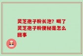 灵芝孢子粉长泡？喝了灵芝孢子粉便秘是怎么回事