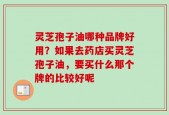 灵芝孢子油哪种品牌好用？如果去药店买灵芝孢子油，要买什么那个牌的比较好呢