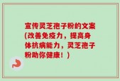 宣传灵芝孢子粉的文案(改善免疫力，提高身体抗病能力，灵芝孢子粉助你健康！)