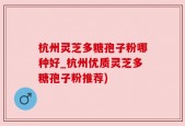 杭州灵芝多糖孢子粉哪种好_杭州优质灵芝多糖孢子粉推荐)