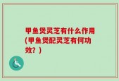 甲鱼煲灵芝有什么作用(甲鱼煲配灵芝有何功效？)