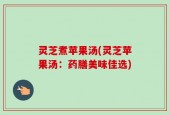 灵芝煮苹果汤(灵芝苹果汤：药膳美味佳选)