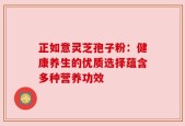 正如意灵芝孢子粉：健康养生的优质选择蕴含多种营养功效