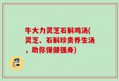 牛大力灵芝石斛鸡汤(灵芝、石斛珍贵养生汤，助你保健强身)