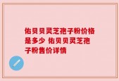 佑贝贝灵芝孢子粉价格是多少 佑贝贝灵芝孢子粉售价详情