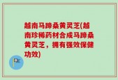 越南马蹄桑黄灵芝(越南珍稀药材合成马蹄桑黄灵芝，拥有强效保健功效)