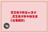 灵芝孢子粉含vc多少_灵芝孢子粉中维生素C含量解析)