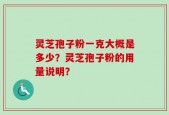 灵芝孢子粉一克大概是多少？灵芝孢子粉的用量说明？