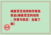 蜂蜜灵芝功效和作用及禁忌(蜂蜜灵芝的功效、作用与禁忌：全面了解)