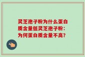 灵芝孢子粉为什么蛋白质含量低灵芝孢子粉：为何蛋白质含量不高？