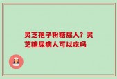 灵芝孢子粉糖尿人？灵芝糖尿病人可以吃吗