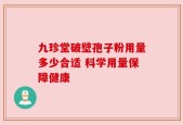 九珍堂破壁孢子粉用量多少合适 科学用量保障健康