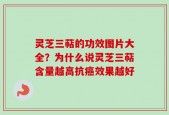 灵芝三萜的功效图片大全？为什么说灵芝三萜含量越高抗癌效果越好