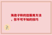 海孢子粉的佳服用方法，你不可不知的技巧