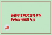 吾善草木牌灵芝孢子粉的功效与使用方法