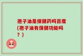 孢子油是保健药吗百度(孢子油有保健功能吗？)