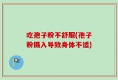 吃孢子粉不舒服(孢子粉摄入导致身体不适)