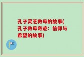 孔子灵芝救母的故事(孔子救母奇迹：信仰与希望的故事)