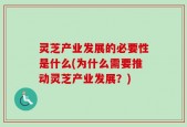灵芝产业发展的必要性是什么(为什么需要推动灵芝产业发展？)