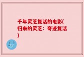 千年灵芝复活的电影(归来的灵芝：奇迹复活)