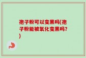 孢子粉可以变黑吗(孢子粉能被氧化变黑吗？)