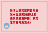 侯博士黑灵芝何首乌洗发水自然黑(侯博士打造天然黑发神器：黑灵芝何首乌洗发水)