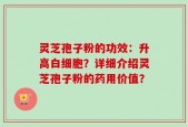 灵芝孢子粉的功效：升高白细胞？详细介绍灵芝孢子粉的药用价值？