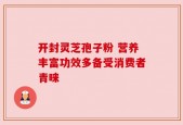 开封灵芝孢子粉 营养丰富功效多备受消费者青睐