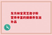 东方林宝灵芝孢子粉 营养丰富的健康养生滋补品