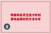 哪里购买灵芝孢子粉划算和品质好的方法分享