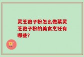 灵芝孢子粉怎么做菜灵芝孢子粉的美食烹饪有哪些？
