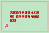 灵芝孢子粉破壁技术原理？孢子粉破壳与破壁区别