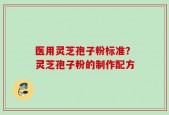 医用灵芝孢子粉标准？灵芝孢子粉的制作配方